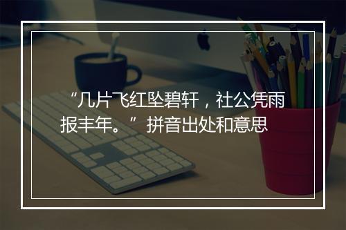 “几片飞红坠碧轩，社公凭雨报丰年。”拼音出处和意思