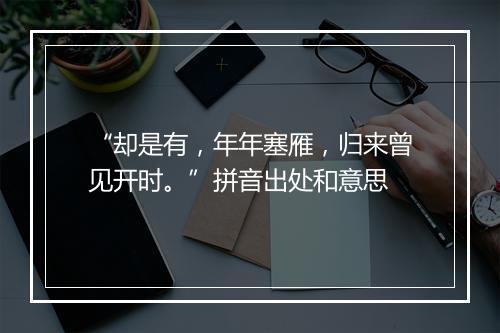 “却是有，年年塞雁，归来曾见开时。”拼音出处和意思