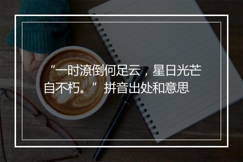 “一时潦倒何足云，星日光芒自不朽。”拼音出处和意思