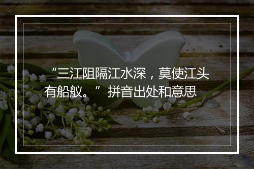 “三江阻隔江水深，莫使江头有船舣。”拼音出处和意思