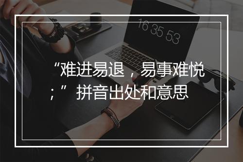 “难进易退，易事难悦；”拼音出处和意思