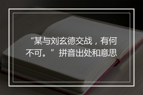 “某与刘玄德交战，有何不可。”拼音出处和意思