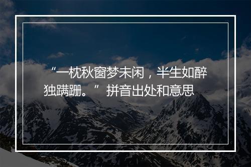 “一枕秋窗梦未闲，半生如醉独蹒跚。”拼音出处和意思