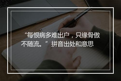 “每恨病多难出户，只缘骨傲不随流。”拼音出处和意思