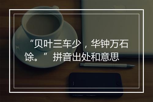 “贝叶三车少，华钟万石馀。”拼音出处和意思