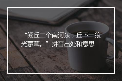 “阙丘二个南河东，丘下一狼光蒙茸。”拼音出处和意思