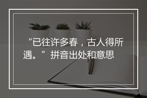 “已往许多春，古人得所遇。”拼音出处和意思