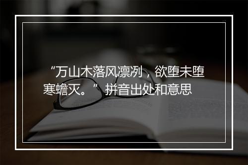 “万山木落风凛冽，欲堕未堕寒蟾灭。”拼音出处和意思