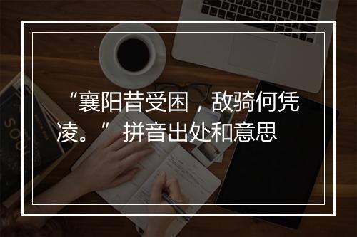 “襄阳昔受困，敌骑何凭凌。”拼音出处和意思