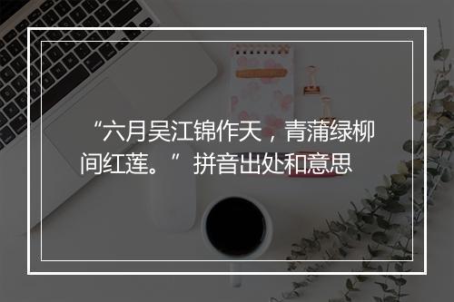 “六月吴江锦作天，青蒲绿柳间红莲。”拼音出处和意思