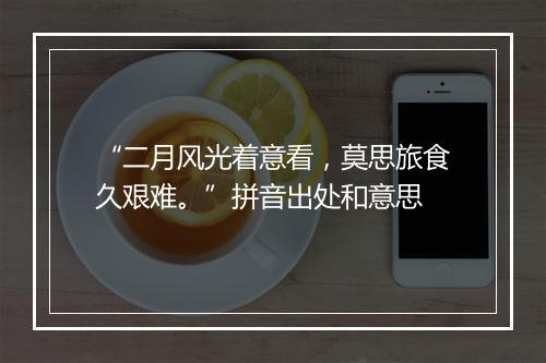 “二月风光着意看，莫思旅食久艰难。”拼音出处和意思