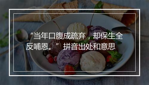 “当年口腹成疏弃，却保生全反哺恩。”拼音出处和意思