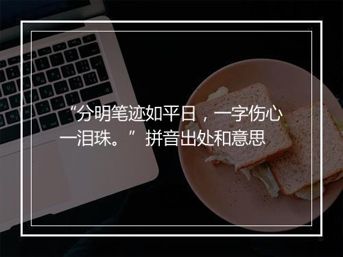 “分明笔迹如平日，一字伤心一泪珠。”拼音出处和意思