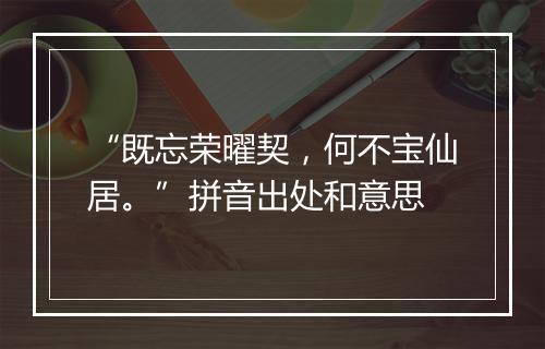 “既忘荣曜契，何不宝仙居。”拼音出处和意思