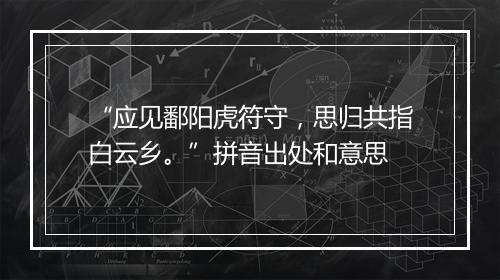 “应见鄱阳虎符守，思归共指白云乡。”拼音出处和意思