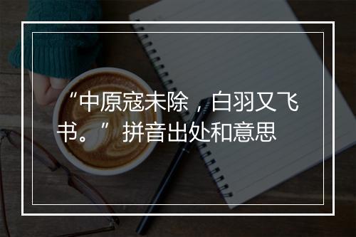 “中原寇未除，白羽又飞书。”拼音出处和意思