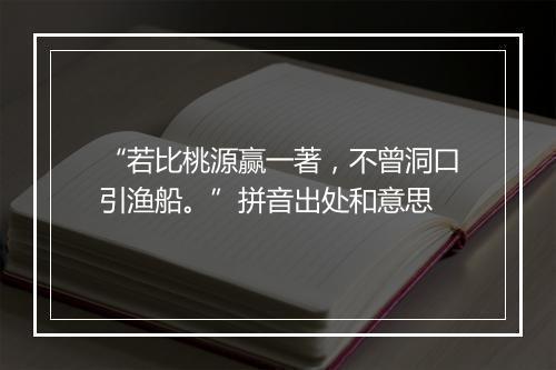 “若比桃源赢一著，不曾洞口引渔船。”拼音出处和意思