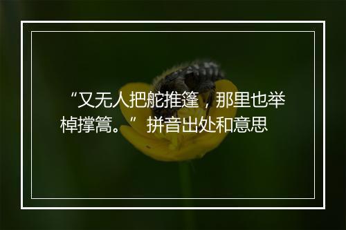 “又无人把舵推篷，那里也举棹撑篙。”拼音出处和意思