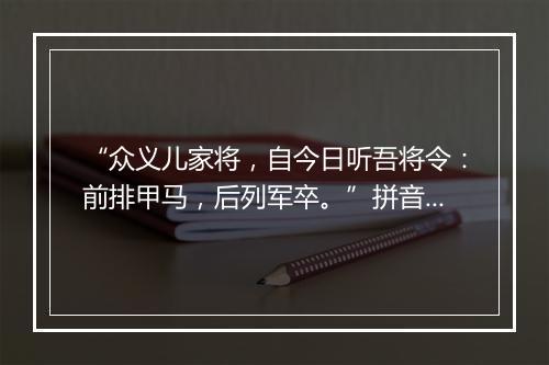 “众义儿家将，自今日听吾将令：前排甲马，后列军卒。”拼音出处和意思