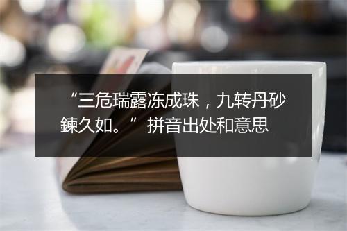 “三危瑞露冻成珠，九转丹砂鍊久如。”拼音出处和意思