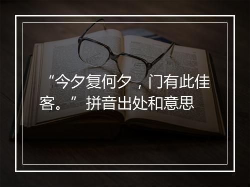 “今夕复何夕，门有此佳客。”拼音出处和意思