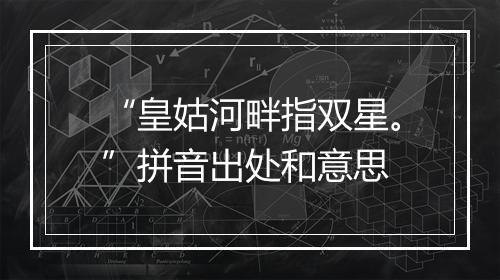 “皇姑河畔指双星。”拼音出处和意思