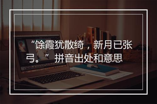 “馀霞犹散绮，新月已张弓。”拼音出处和意思