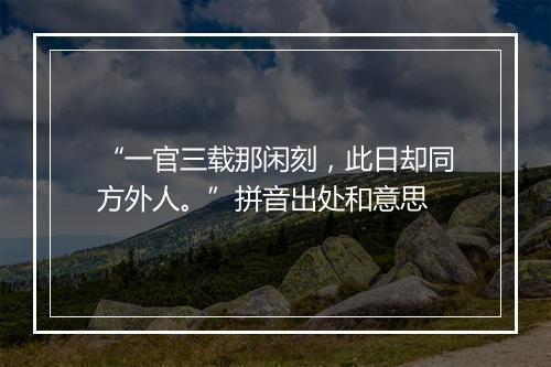 “一官三载那闲刻，此日却同方外人。”拼音出处和意思