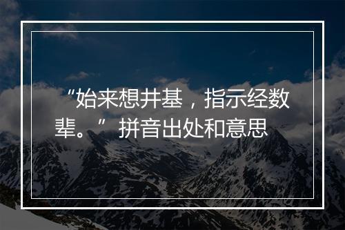 “始来想井基，指示经数辈。”拼音出处和意思