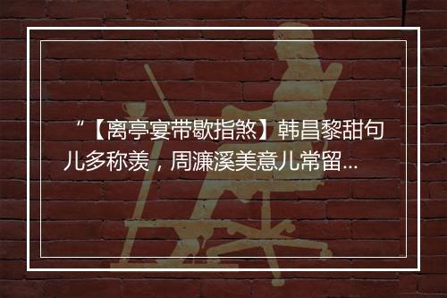 “【离亭宴带歇指煞】韩昌黎甜句儿多称羡，周濂溪美意儿常留恋。”拼音出处和意思