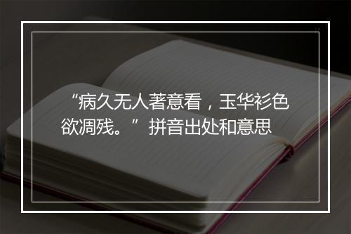 “病久无人著意看，玉华衫色欲凋残。”拼音出处和意思