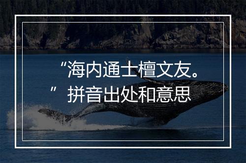 “海内通士檀文友。”拼音出处和意思