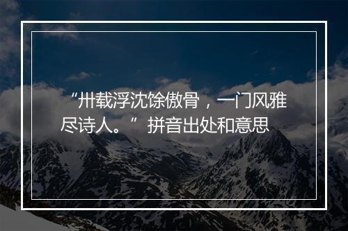 “卅载浮沈馀傲骨，一门风雅尽诗人。”拼音出处和意思