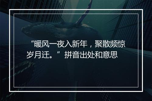 “暖风一夜入新年，聚散频惊岁月迁。”拼音出处和意思