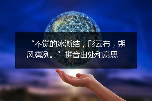 “不觉的冰澌结，彤云布，朔风凛冽。”拼音出处和意思