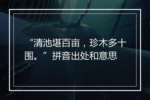 “清池堪百亩，珍木多十围。”拼音出处和意思