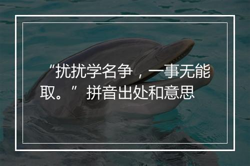 “扰扰学名争，一事无能取。”拼音出处和意思