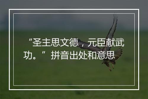 “圣主思文德，元臣献武功。”拼音出处和意思