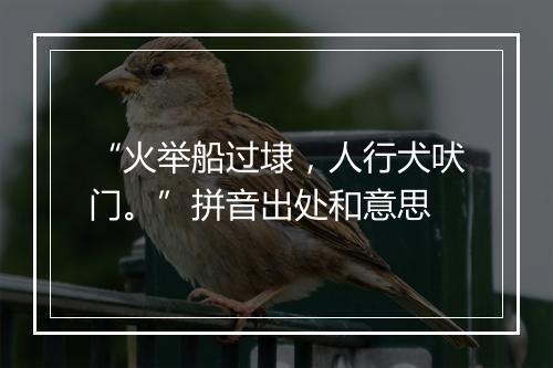 “火举船过埭，人行犬吠门。”拼音出处和意思