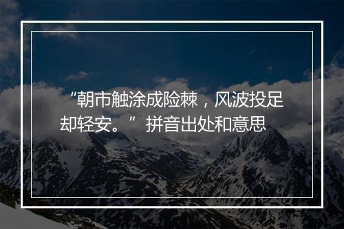 “朝市触涂成险棘，风波投足却轻安。”拼音出处和意思