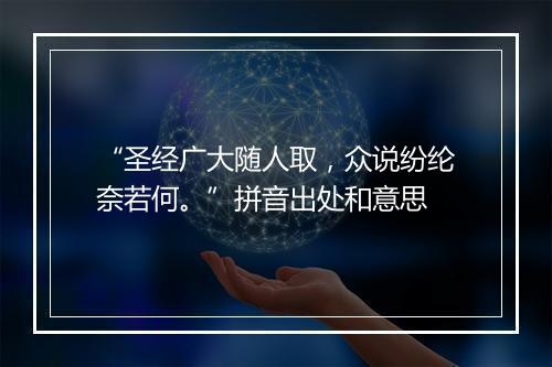 “圣经广大随人取，众说纷纶奈若何。”拼音出处和意思