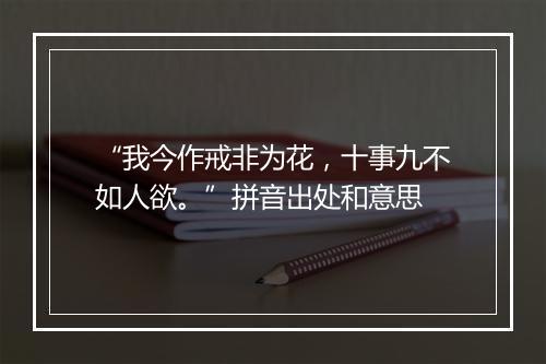 “我今作戒非为花，十事九不如人欲。”拼音出处和意思