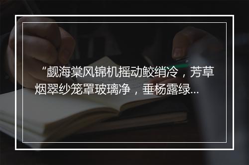 “觑海棠风锦机摇动鲛绡冷，芳草烟翠纱笼罩玻璃净，垂杨露绿丝穿透珍珠迸。”拼音出处和意思