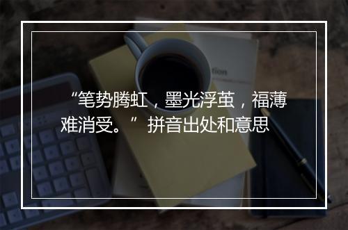 “笔势腾虹，墨光浮茧，福薄难消受。”拼音出处和意思