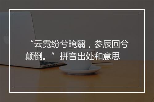 “云霓纷兮晻翳，参辰回兮颠倒。”拼音出处和意思