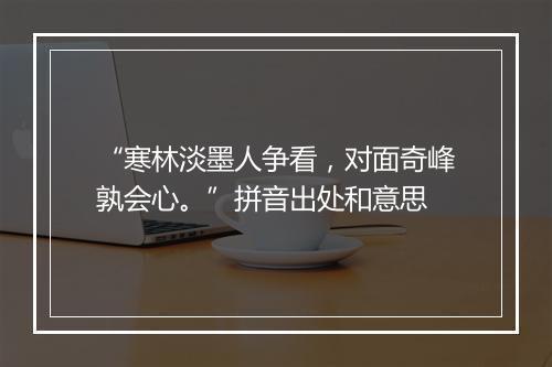 “寒林淡墨人争看，对面奇峰孰会心。”拼音出处和意思