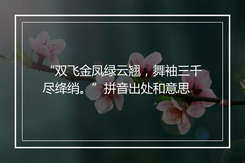 “双飞金凤绿云翘，舞袖三千尽绛绡。”拼音出处和意思