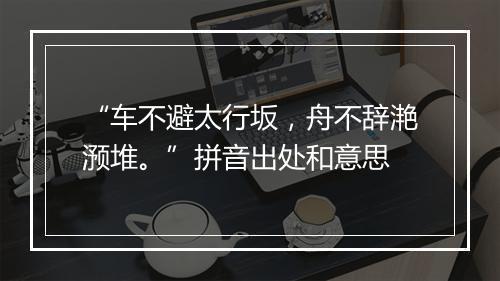 “车不避太行坂，舟不辞滟滪堆。”拼音出处和意思