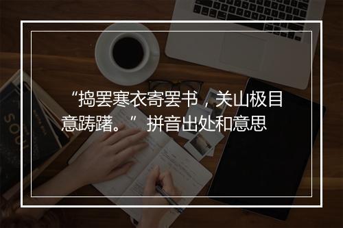 “捣罢寒衣寄罢书，关山极目意踌躇。”拼音出处和意思