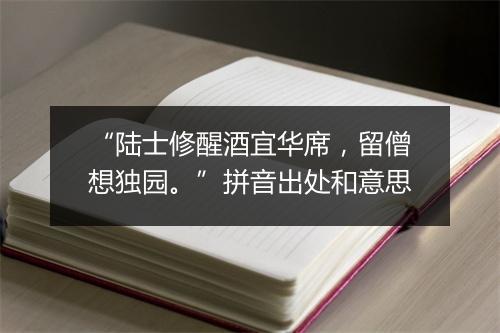 “陆士修醒酒宜华席，留僧想独园。”拼音出处和意思